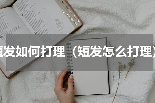 短发如何打理（短发怎么打理）