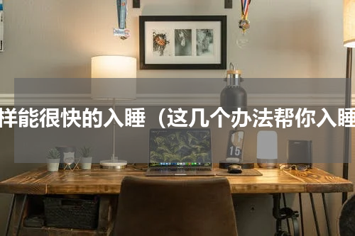 怎样能很快的入睡（这几个办法帮你入睡）