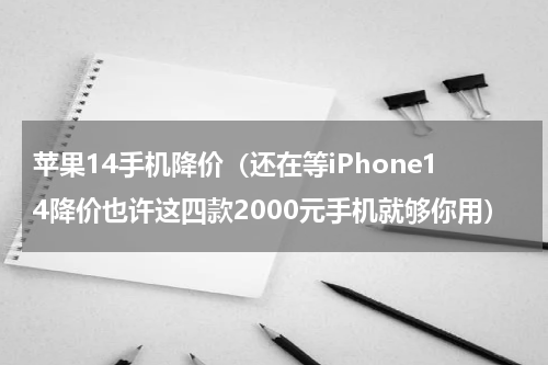 苹果14手机降价（还在等iPhone14降价也许这四款2000元手机就够你用）