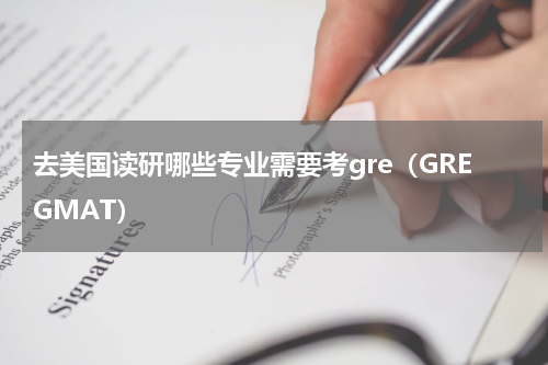 去美国读研哪些专业需要考gre（GREGMAT）