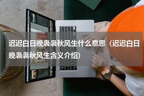 迟迟白日晚袅袅秋风生什么意思（迟迟白日晚袅袅秋风生含义介绍）