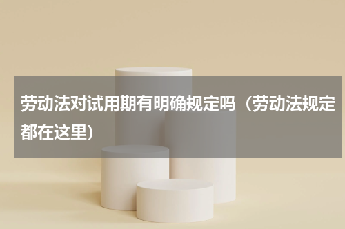 劳动法对试用期有明确规定吗（劳动法规定都在这里）