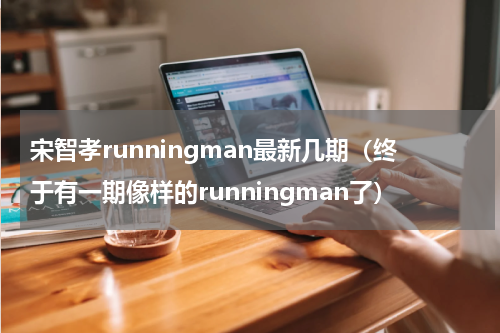 宋智孝runningman最新几期（终于有一期像样的runningman了）