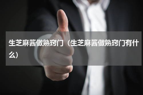 生芝麻酱做熟窍门（生芝麻酱做熟窍门有什么）