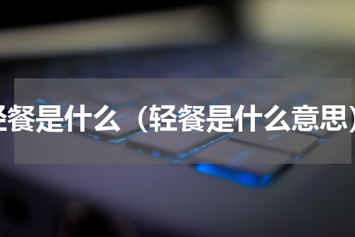 轻餐是什么（轻餐是什么意思）