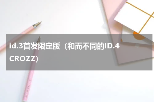 id.3首发限定版（和而不同的ID.4CROZZ）