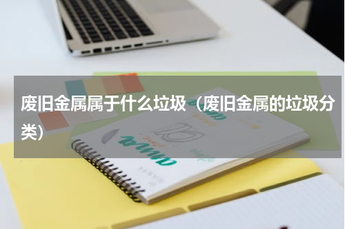 废旧金属属于什么垃圾（废旧金属的垃圾分类）