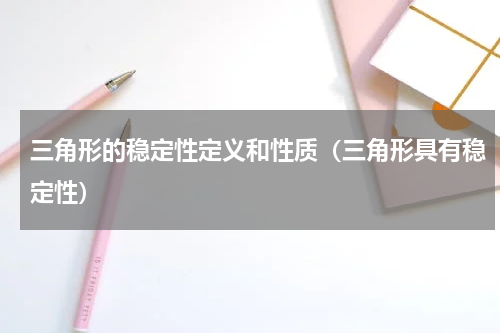 三角形的稳定性定义和性质（三角形具有稳定性）