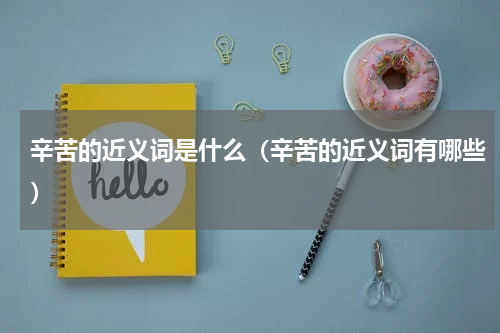 辛苦的近义词是什么（辛苦的近义词有哪些）