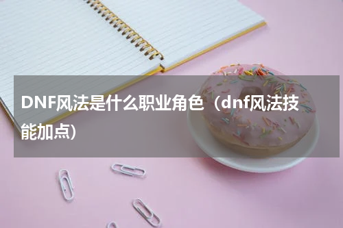 DNF风法是什么职业角色（dnf风法技能加点）