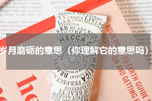 岁月磨砺的意思（你理解它的意思吗）