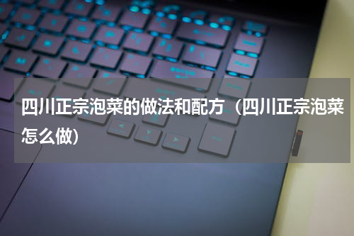 四川正宗泡菜的做法和配方（四川正宗泡菜怎么做）