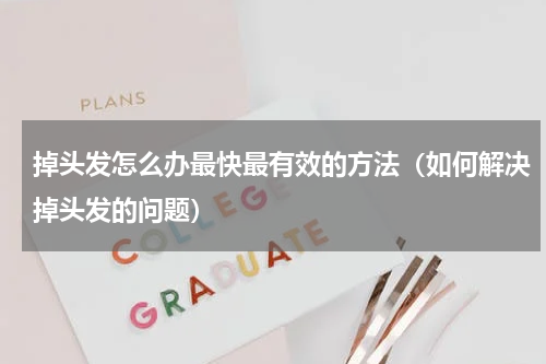 掉头发怎么办最快最有效的方法（如何解决掉头发的问题）