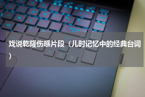 戏说乾隆伤感片段（儿时记忆中的经典台词）