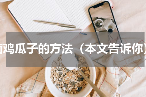 卤鸡瓜子的方法（本文告诉你）