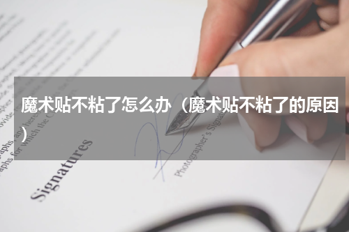 魔术贴不粘了怎么办（魔术贴不粘了的原因）