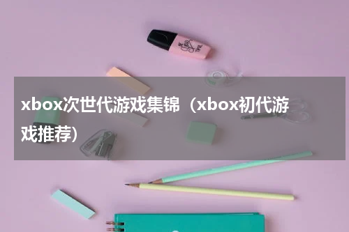 xbox次世代游戏集锦（xbox初代游戏推荐）