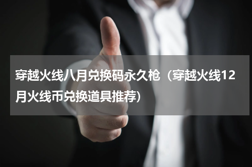 穿越火线八月兑换码永久枪（穿越火线12月火线币兑换道具推荐）