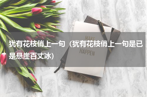 犹有花枝俏上一句（犹有花枝俏上一句是已是悬崖百丈冰）