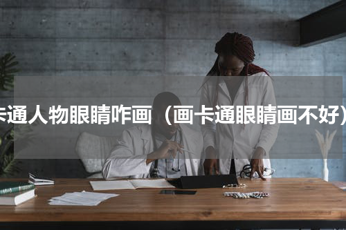 卡通人物眼睛咋画（画卡通眼睛画不好）