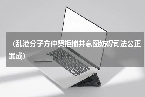 （乱港分子方仲贤拒捕并意图妨碍司法公正罪成）