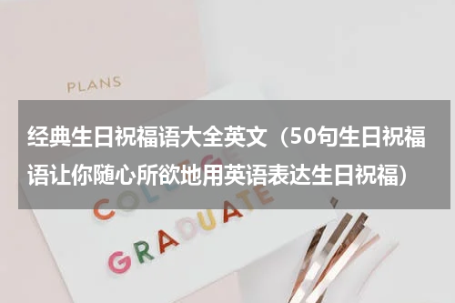 经典生日祝福语大全英文（50句生日祝福语让你随心所欲地用英语表达生日祝福）