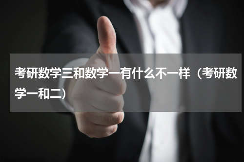 考研数学三和数学一有什么不一样（考研数学一和二）