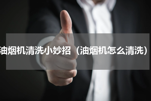 油烟机清洗小妙招（油烟机怎么清洗）