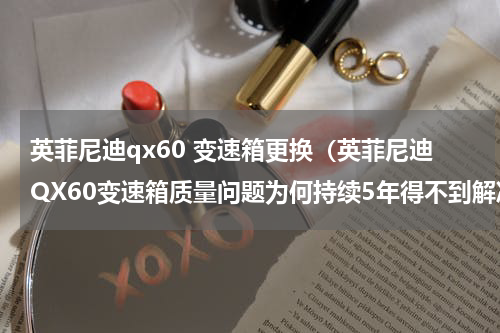 英菲尼迪qx60 变速箱更换（英菲尼迪QX60变速箱质量问题为何持续5年得不到解决）