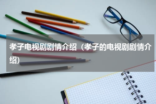 孝子电视剧剧情介绍（孝子的电视剧剧情介绍）