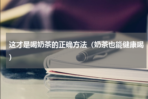 这才是喝奶茶的正确方法（奶茶也能健康喝）