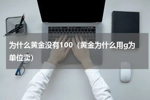 为什么黄金没有100（黄金为什么用g为单位卖）