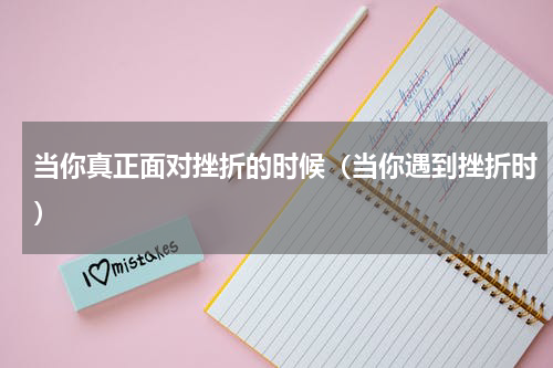 当你真正面对挫折的时候（当你遇到挫折时）