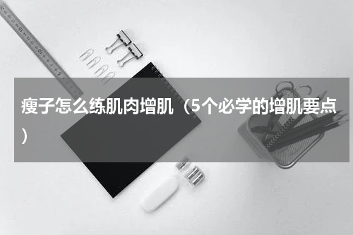 瘦子怎么练肌肉增肌（5个必学的增肌要点）