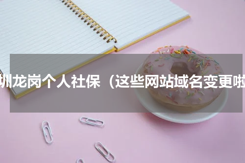 深圳龙岗个人社保（这些网站域名变更啦）