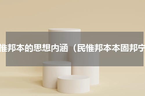 民惟邦本的思想内涵（民惟邦本本固邦宁）