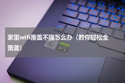 家里wifi覆盖不强怎么办（教你轻松全覆盖）