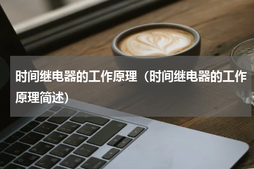 时间继电器的工作原理（时间继电器的工作原理简述）