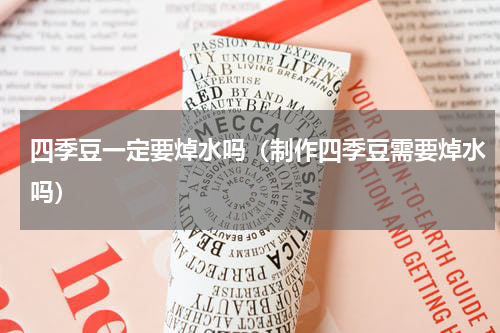 四季豆一定要焯水吗（制作四季豆需要焯水吗）