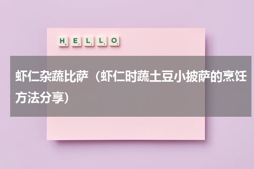 虾仁杂蔬比萨（虾仁时蔬土豆小披萨的烹饪方法分享）