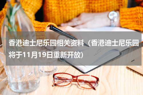 香港迪士尼乐园相关资料（香港迪士尼乐园将于11月19日重新开放）