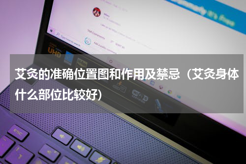 艾灸的准确位置图和作用及禁忌（艾灸身体什么部位比较好）