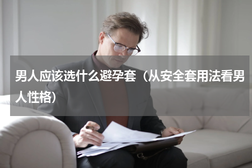 男人应该选什么避孕套（从安全套用法看男人性格）