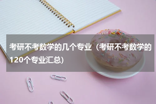 考研不考数学的几个专业（考研不考数学的120个专业汇总）
