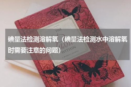 碘量法检测溶解氧（碘量法检测水中溶解氧时需要注意的问题）