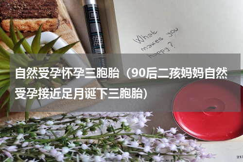 自然受孕怀孕三胞胎（90后二孩妈妈自然受孕接近足月诞下三胞胎）