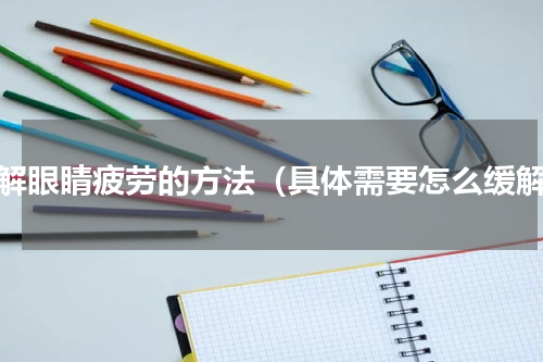 缓解眼睛疲劳的方法（具体需要怎么缓解）