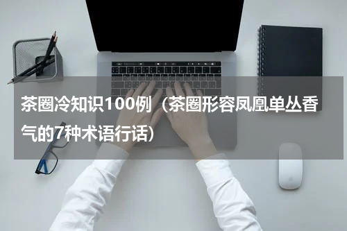 茶圈冷知识100例（茶圈形容凤凰单丛香气的7种术语行话）