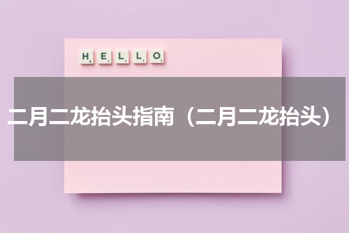 二月二龙抬头指南（二月二龙抬头）