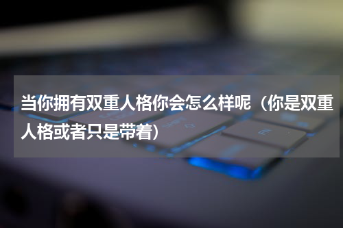 当你拥有双重人格你会怎么样呢（你是双重人格或者只是带着）